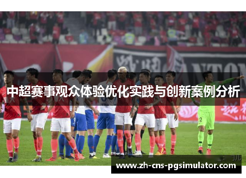 中超赛事观众体验优化实践与创新案例分析