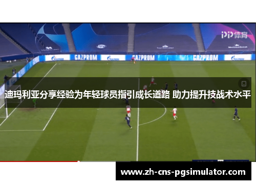 迪玛利亚分享经验为年轻球员指引成长道路 助力提升技战术水平