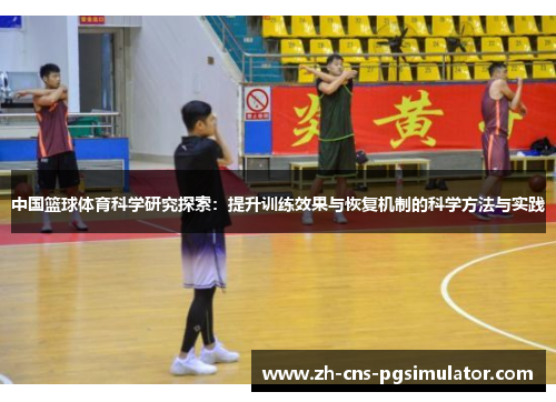 中国篮球体育科学研究探索：提升训练效果与恢复机制的科学方法与实践
