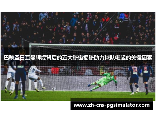 巴黎圣日耳曼辉煌背后的五大秘密揭秘助力球队崛起的关键因素