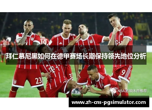 拜仁慕尼黑如何在德甲赛场长期保持领先地位分析