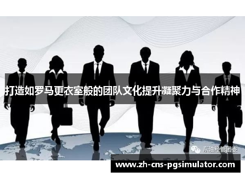 打造如罗马更衣室般的团队文化提升凝聚力与合作精神