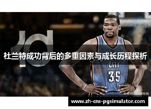 杜兰特成功背后的多重因素与成长历程探析