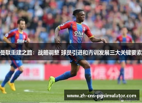 曼联重建之路：战略调整 球员引进和青训发展三大关键要素