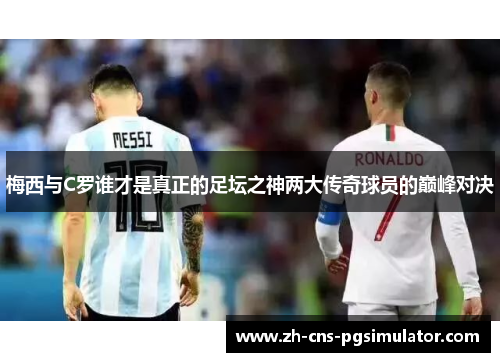 梅西与C罗谁才是真正的足坛之神两大传奇球员的巅峰对决