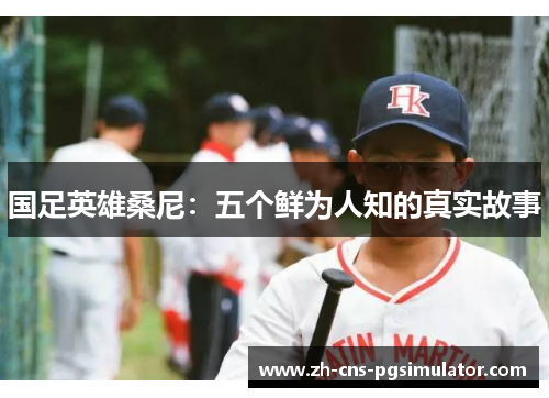 国足英雄桑尼：五个鲜为人知的真实故事