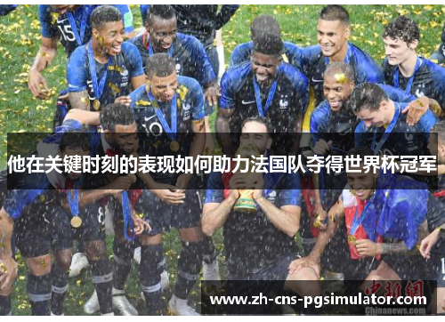 他在关键时刻的表现如何助力法国队夺得世界杯冠军