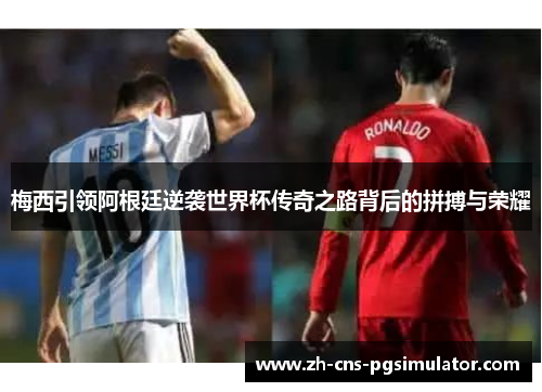 梅西引领阿根廷逆袭世界杯传奇之路背后的拼搏与荣耀