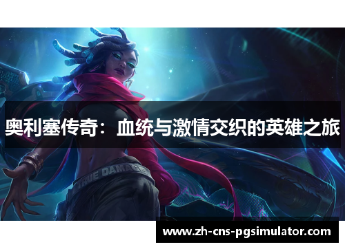 奥利塞传奇：血统与激情交织的英雄之旅
