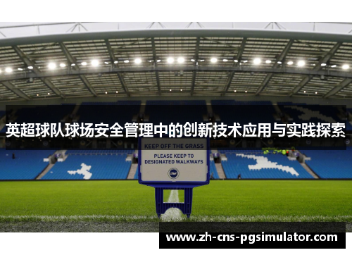 英超球队球场安全管理中的创新技术应用与实践探索
