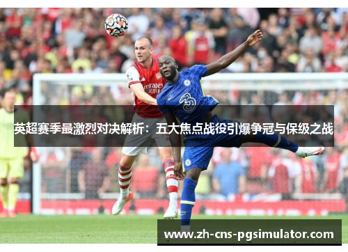 英超赛季最激烈对决解析：五大焦点战役引爆争冠与保级之战