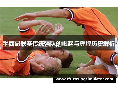 墨西哥联赛传统强队的崛起与辉煌历史解析