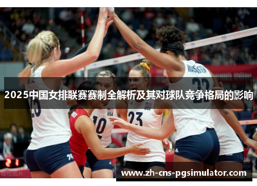 2025中国女排联赛赛制全解析及其对球队竞争格局的影响