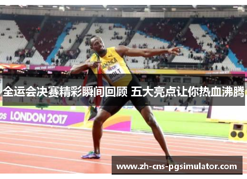 全运会决赛精彩瞬间回顾 五大亮点让你热血沸腾