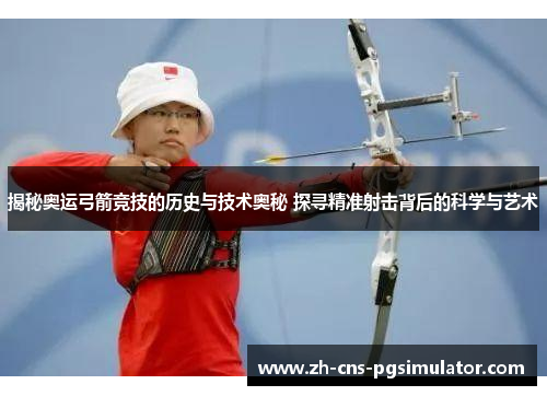 揭秘奥运弓箭竞技的历史与技术奥秘 探寻精准射击背后的科学与艺术