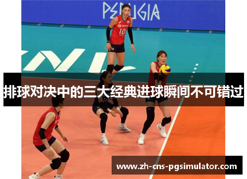 排球对决中的三大经典进球瞬间不可错过