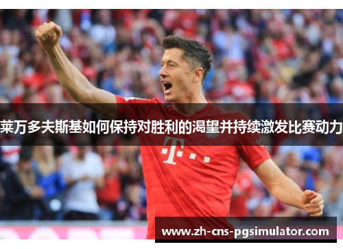 莱万多夫斯基如何保持对胜利的渴望并持续激发比赛动力