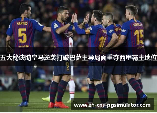 五大秘诀助皇马逆袭打破巴萨主导局面重夺西甲霸主地位