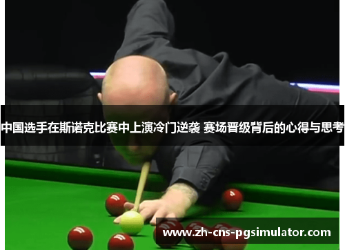 中国选手在斯诺克比赛中上演冷门逆袭 赛场晋级背后的心得与思考
