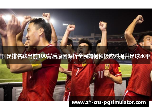 国足排名跌出前100背后原因深析全民如何积极应对提升足球水平