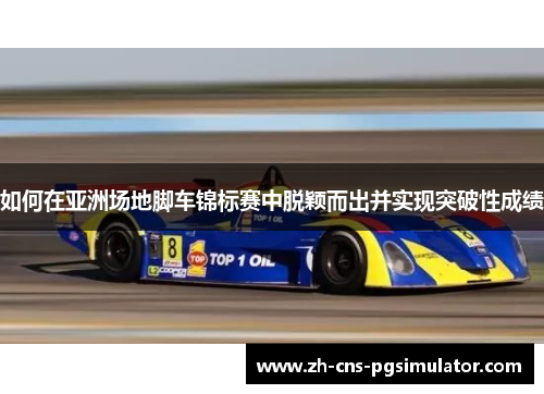 如何在亚洲场地脚车锦标赛中脱颖而出并实现突破性成绩