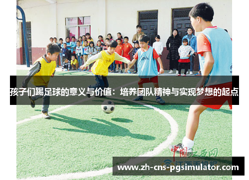 孩子们踢足球的意义与价值：培养团队精神与实现梦想的起点
