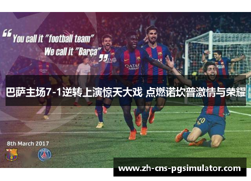 巴萨主场7-1逆转上演惊天大戏 点燃诺坎普激情与荣耀