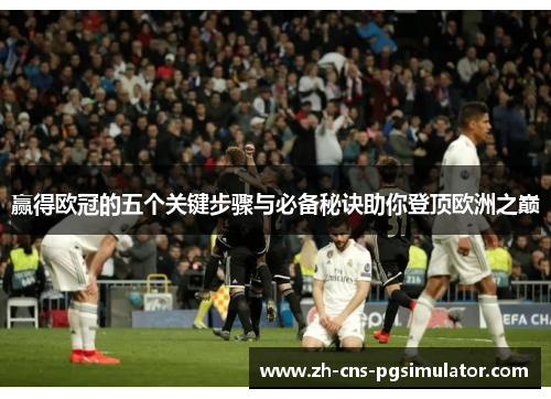 赢得欧冠的五个关键步骤与必备秘诀助你登顶欧洲之巅