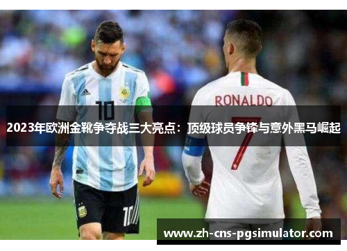 2023年欧洲金靴争夺战三大亮点：顶级球员争锋与意外黑马崛起
