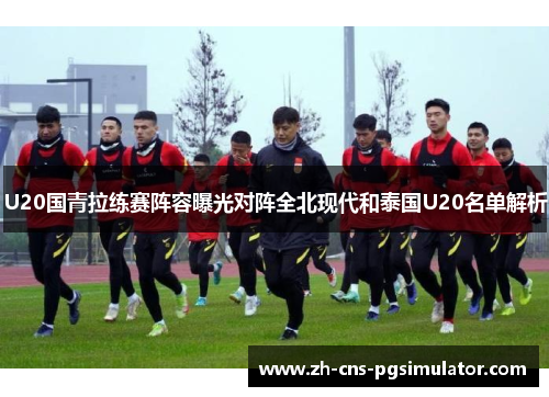 U20国青拉练赛阵容曝光对阵全北现代和泰国U20名单解析
