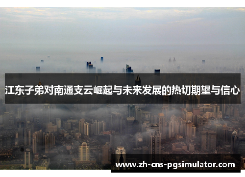 江东子弟对南通支云崛起与未来发展的热切期望与信心