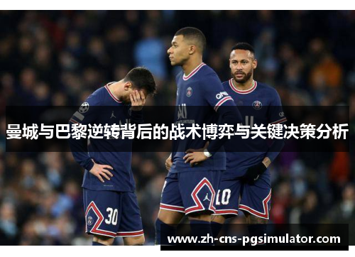 曼城与巴黎逆转背后的战术博弈与关键决策分析