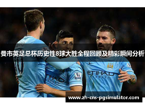 曼市英足总杯历史性8球大胜全程回顾及精彩瞬间分析
