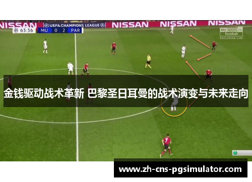 金钱驱动战术革新 巴黎圣日耳曼的战术演变与未来走向