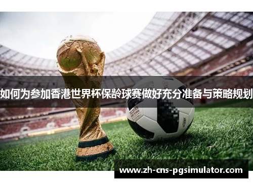 如何为参加香港世界杯保龄球赛做好充分准备与策略规划