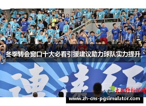 冬季转会窗口十大必看引援建议助力球队实力提升