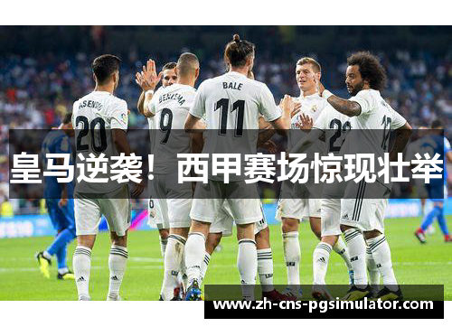 皇马逆袭！西甲赛场惊现壮举