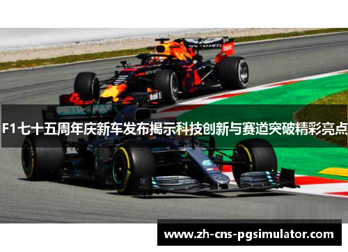 F1七十五周年庆新车发布揭示科技创新与赛道突破精彩亮点