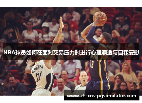 NBA球员如何在面对交易压力时进行心理调适与自我安慰