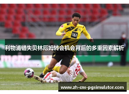 利物浦错失贝林厄姆转会机会背后的多重因素解析