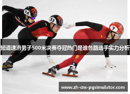 短道速滑男子500米决赛夺冠热门是谁各路选手实力分析