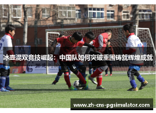 冰壶混双竞技崛起：中国队如何突破重围铸就辉煌成就