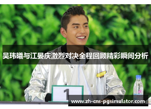 吴玮曦与江晏庆激烈对决全程回顾精彩瞬间分析