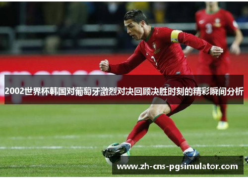 2002世界杯韩国对葡萄牙激烈对决回顾决胜时刻的精彩瞬间分析