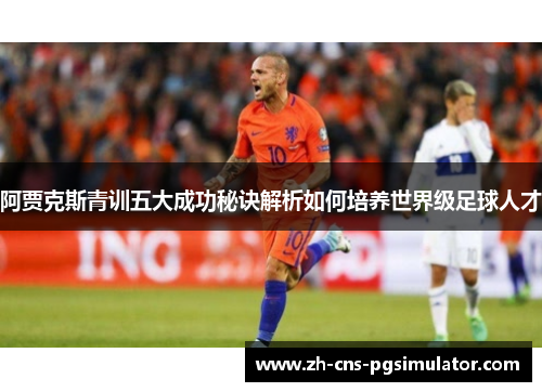 阿贾克斯青训五大成功秘诀解析如何培养世界级足球人才