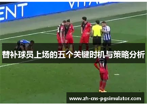 替补球员上场的五个关键时机与策略分析