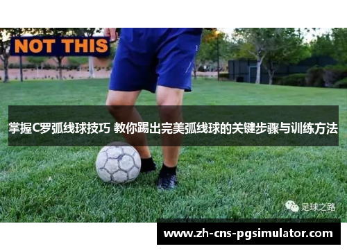 掌握C罗弧线球技巧 教你踢出完美弧线球的关键步骤与训练方法