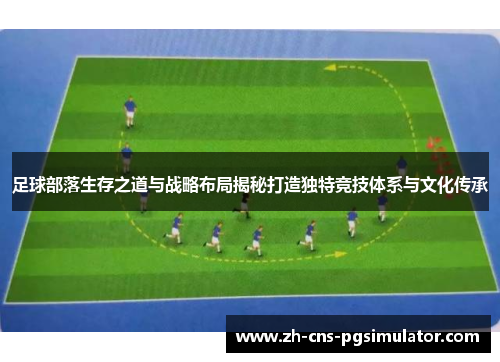 足球部落生存之道与战略布局揭秘打造独特竞技体系与文化传承