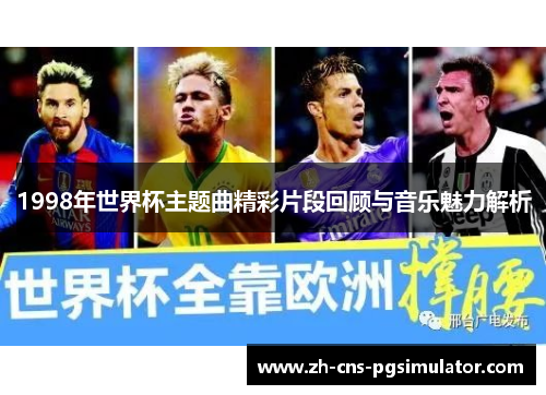 1998年世界杯主题曲精彩片段回顾与音乐魅力解析