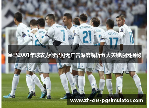 皇马2001年球衣为何罕见无广告深度解析五大关键原因揭秘